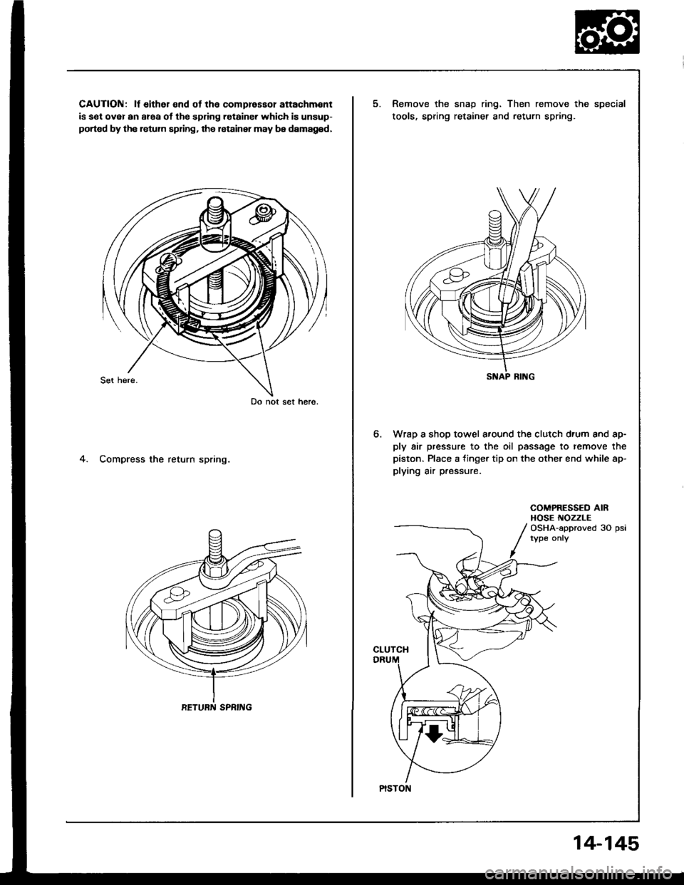 ACURA INTEGRA 1994  Service Repair Manual CAUTION: lf either end ot the comprassol attachm€nt
is sel ovsl an araa ol the spdng retaine. which is unsup-
ported by the retum spring. the letainer may be damag6d,
4. Compress the return spring.
