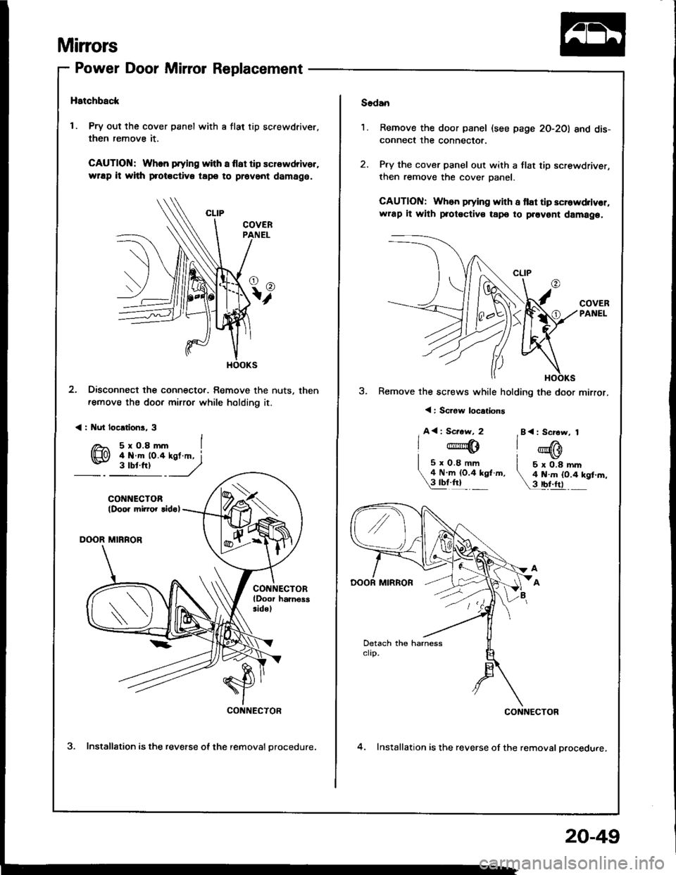 ACURA INTEGRA 1994  Service Repair Manual Mirrors
Power Door Mirror Replacement
Hstchback
1. Pry out the cover panel with a flat tip screwdriver,
then remove it.
CAUTION: When prying with a flat tip screwdriver.
wap it whh protoctiva tapo to