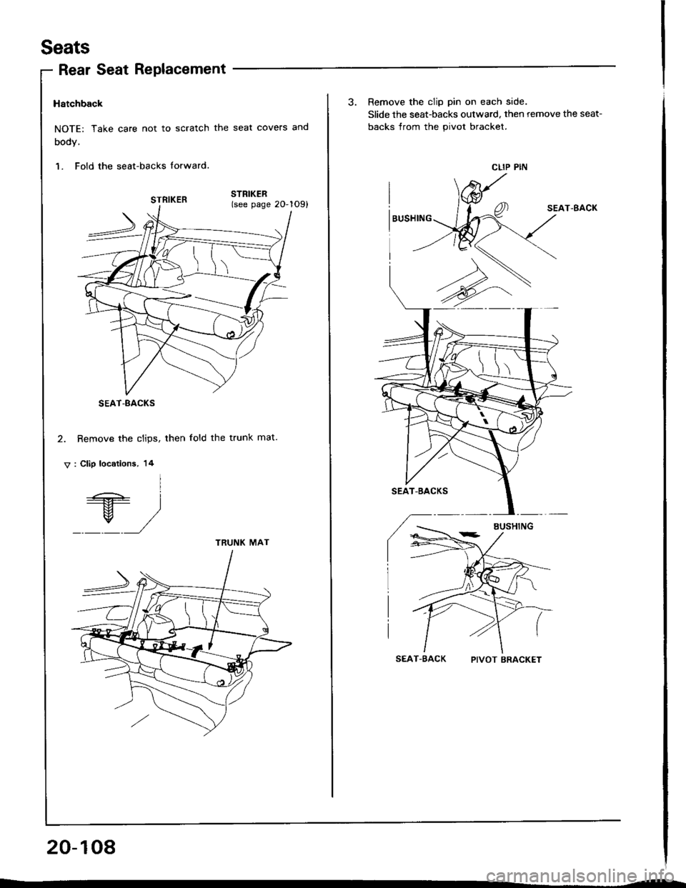 ACURA INTEGRA 1994  Service Repair Manual Seats
Rear Seat Replacement
Hatchback
NOTE: Take care not to scratch the seat covers and
body.
1. Fold the seat-backs {orward.
2. Remove the clips, then fold the trunk mat.
V: Clip locations, 14
I
+ |