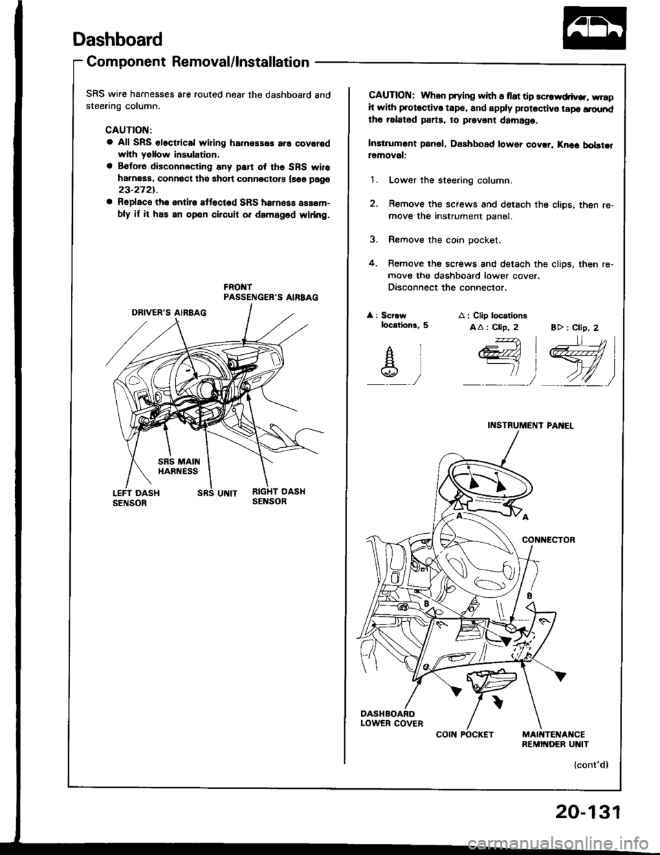 ACURA INTEGRA 1994  Service Repair Manual Dashboard
Component Removal/lnstallation
SRS wire harnesses are routed near the dashboard andsteering column.
CAUTION:
a All SRS olectrical wiring harnesses ar6 covolodwith yallow insulation.
a Betoro