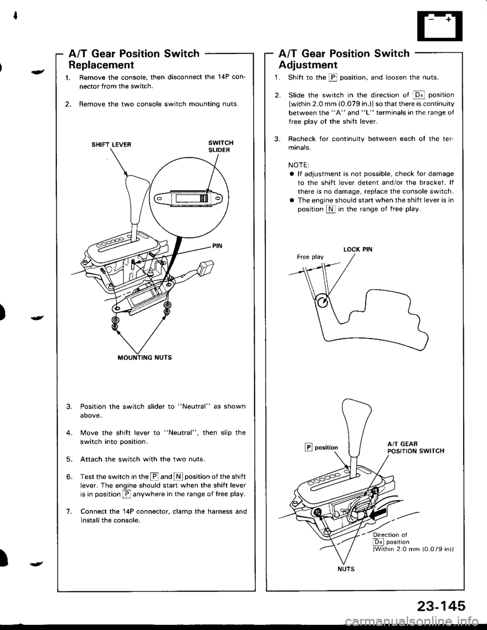ACURA INTEGRA 1998 Service Repair Manual Replacement
1. Remove the console. then disconnect the 14P con-
nector from the switch.
2. Remove the two console switch mounting nuts.
3.
1.
Position the switch slider to "Neutral" as shown
above.
Mo ACURA INTEGRA 1998 Service Repair Manual Replacement
1. Remove the console. then disconnect the 14P con-
nector from the switch.
2. Remove the two console switch mounting nuts.
3.
1.
Position the switch slider to "Neutral" as shown
above.
Mo