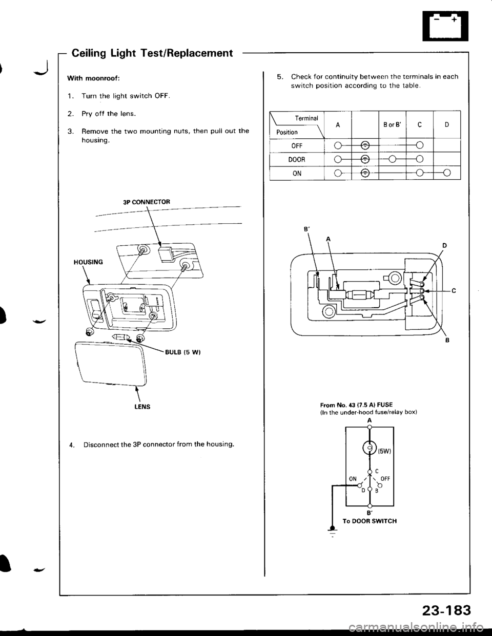 ACURA INTEGRA 1998 Service Repair Manual )
I
With moonroof:
1. Turn the light switch OFF.
2. Pry off the lens.
3. Remove the two mounting nuts, then pull out the
housing.
5. Check for continuity between the terminals in each
switch position ACURA INTEGRA 1998 Service Repair Manual )
I
With moonroof:
1. Turn the light switch OFF.
2. Pry off the lens.
3. Remove the two mounting nuts, then pull out the
housing.
5. Check for continuity between the terminals in each
switch position