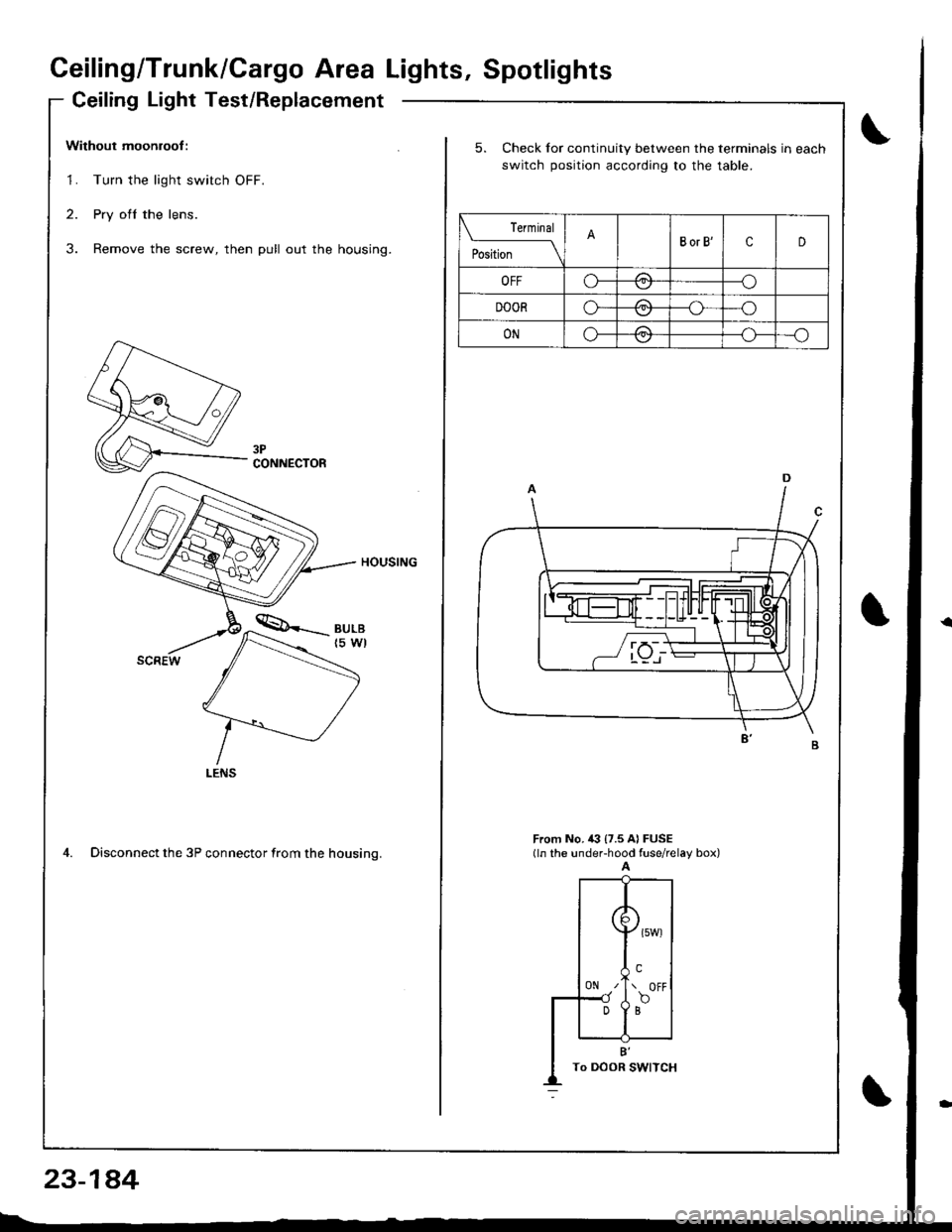 ACURA INTEGRA 1998 Service Repair Manual Ceiling/Trunk/Cargo Area Lights, Spotlights
Ceiling Light Test/Replacement
Without moonroof :
1. Turn the light switch OFF.
2. Pry ofl the lens.
3. Remove the screw, then pull out the housing.
HOUSING ACURA INTEGRA 1998 Service Repair Manual Ceiling/Trunk/Cargo Area Lights, Spotlights
Ceiling Light Test/Replacement
Without moonroof :
1. Turn the light switch OFF.
2. Pry ofl the lens.
3. Remove the screw, then pull out the housing.
HOUSING