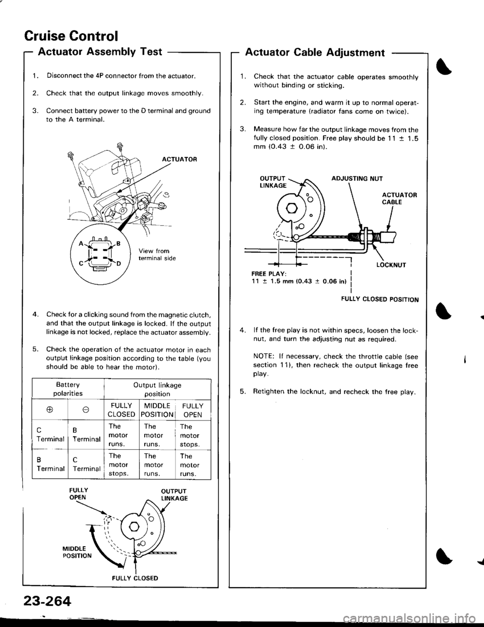 ACURA INTEGRA 1998 Service User Guide Cruise Gontrol
1.
Actuatol Assembly Test
Disconnect the 4P connector from the actuator.
Check that the output linkage moves smoothly.
Connect battery power to the D terminal and ground
to the A termin ACURA INTEGRA 1998 Service User Guide Cruise Gontrol
1.
Actuatol Assembly Test
Disconnect the 4P connector from the actuator.
Check that the output linkage moves smoothly.
Connect battery power to the D terminal and ground
to the A termin