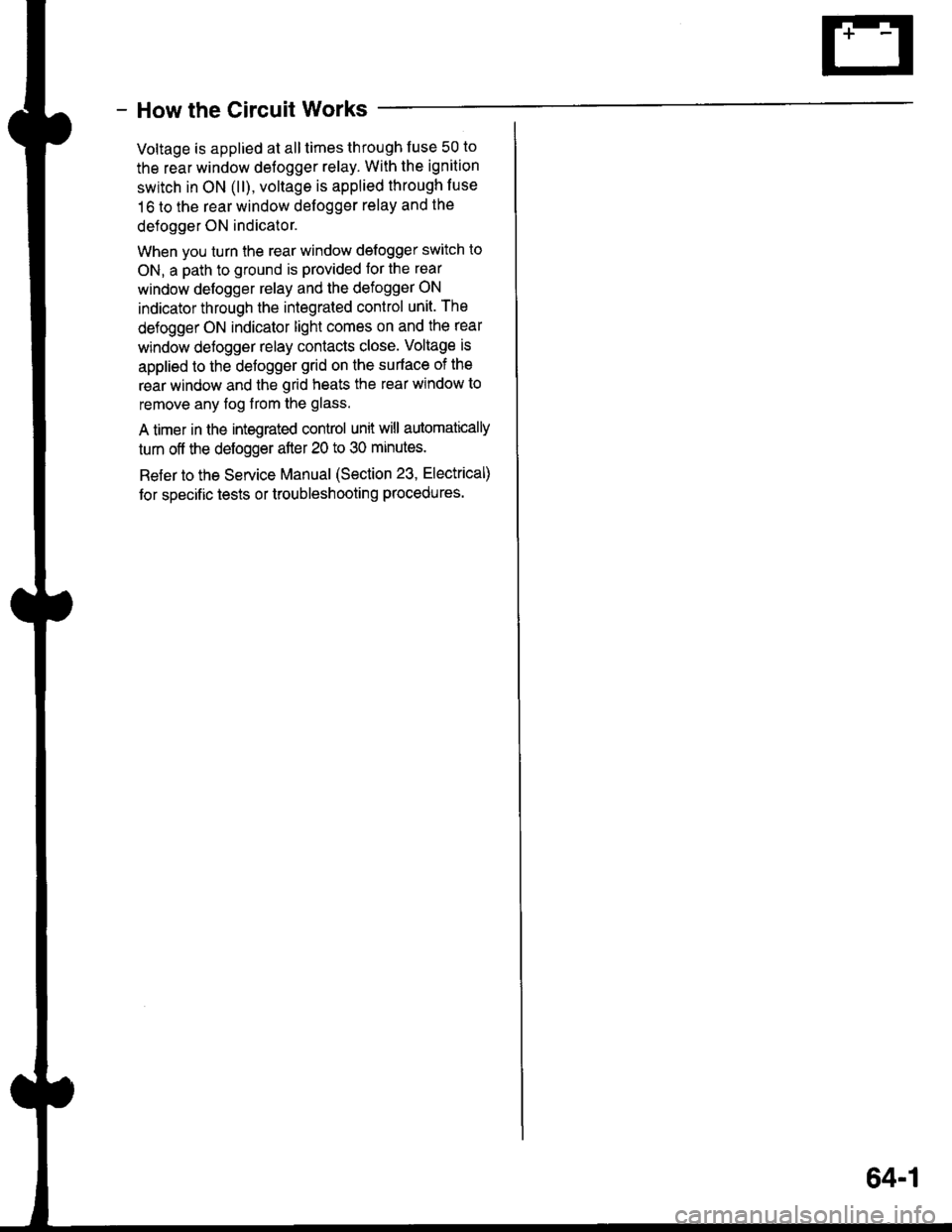 ACURA INTEGRA 1998  Service Repair Manual - How the Circuit Works
Voltage is applied at all times through f use 50 to
the rear window defogger relay. With the ignition
swrtch in ON (ll), voltage is applied through luse
16 to the rear window d