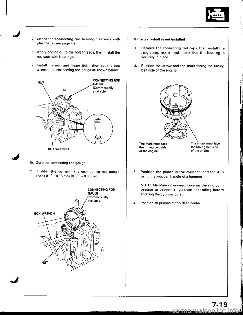 ACURA INTEGRA 1998 Service User Guide I
7.
8.
9.
Check the sonnecting rod bearing clearance withplastigage (see page 7-9).
Apply engine oil to the bolt threads, then install the
rod caps with bearings.
Install the nut, and finger tight, t ACURA INTEGRA 1998 Service User Guide I
7.
8.
9.
Check the sonnecting rod bearing clearance withplastigage (see page 7-9).
Apply engine oil to the bolt threads, then install the
rod caps with bearings.
Install the nut, and finger tight, t