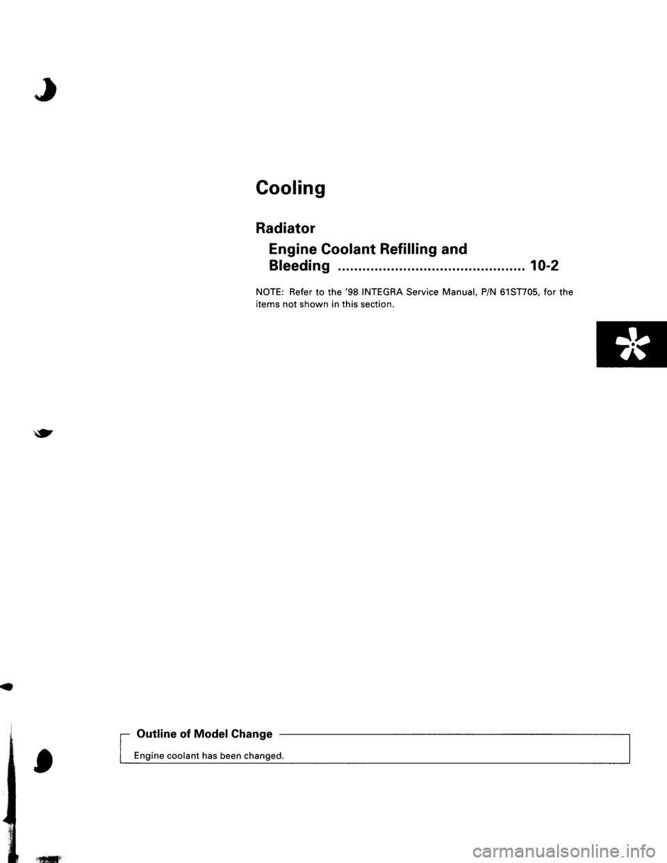 ACURA INTEGRA 1998  Service Repair Manual Cooling
Radiator
Engine Coolant Refilling and
Bfeeding .... 10-2
NOTE: Refer to the 98 INTEGRA Service Manual, PiN 61ST705, for the
items not shown in this section.
,f
	
Outline of ModelChange
Engine