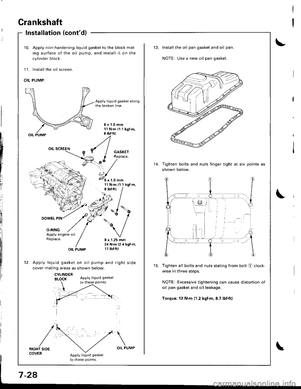 ACURA INTEGRA 1998 Service Owners Guide Crankshaft
Installation (contd)
I
I
t
l;I
I
fi,
\
10. Apply non-hardening liquid gasket to the block mat
ing surface of the oil pump, and install it on the
cylinder block.
11. lnstall the oil screen. ACURA INTEGRA 1998 Service Owners Guide Crankshaft
Installation (contd)
I
I
t
l;I
I
fi,
\
10. Apply non-hardening liquid gasket to the block mat
ing surface of the oil pump, and install it on the
cylinder block.
11. lnstall the oil screen.