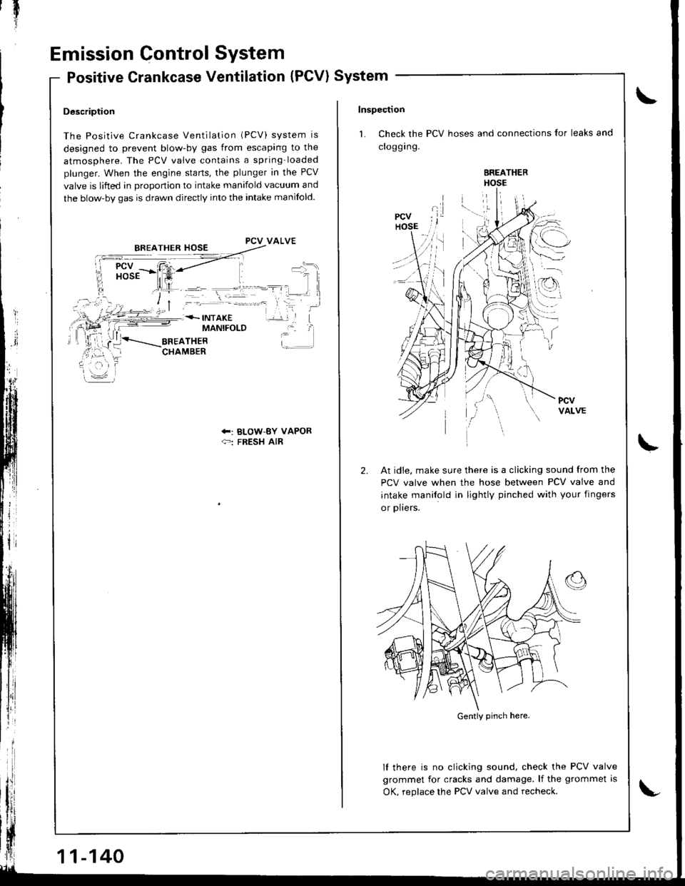 ACURA INTEGRA 1998 Service User Guide il
Emission Gontrol System
Positive Crankcase Ventilation (PCV) System
Description
The Positive Crankcase Ventilation (PCV) system is
designed to prevent blow-by gas from escaping to the
atmosphere. ACURA INTEGRA 1998 Service User Guide il
Emission Gontrol System
Positive Crankcase Ventilation (PCV) System
Description
The Positive Crankcase Ventilation (PCV) system is
designed to prevent blow-by gas from escaping to the
atmosphere.
