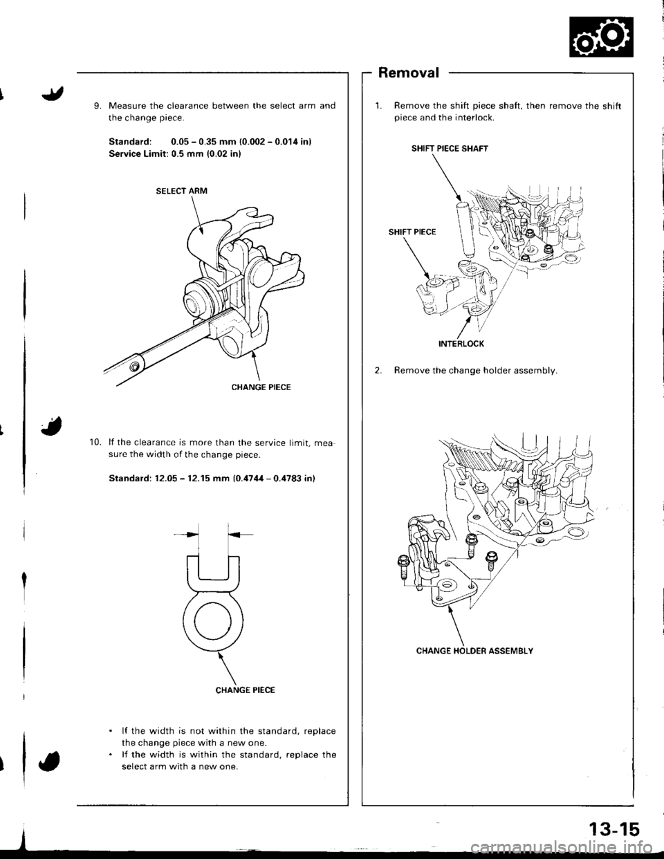 ACURA INTEGRA 1998  Service Repair Manual 9.Measure the clearance between the select arm
the change piece.
Standard: 0.05 - 0.35 mm {0.002 - 0.014 in)
Service Limit: 0.5 mm {0.02 inl
Removal
Remove the shift piece shaft, then remove the shift