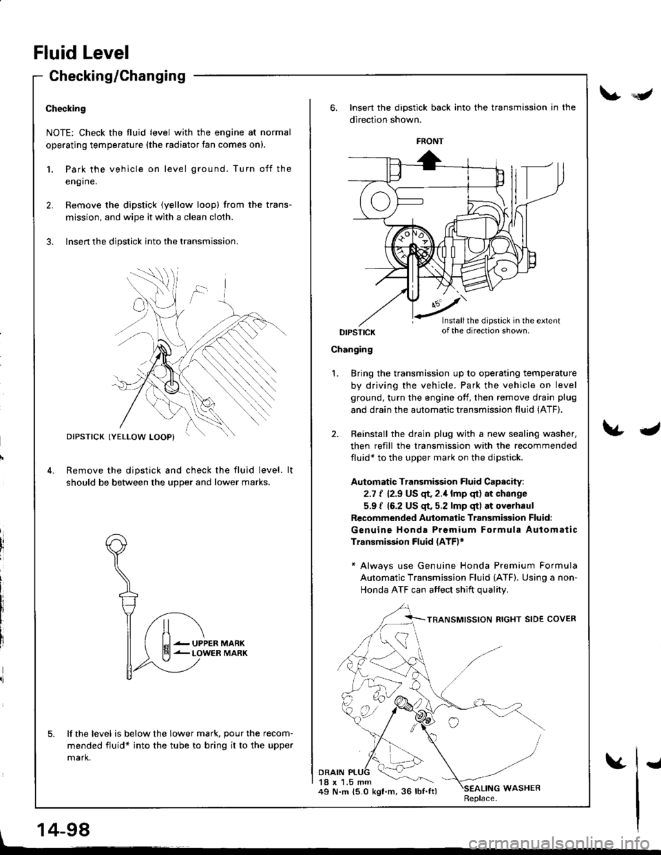 ACURA INTEGRA 1998  Service Repair Manual Checking/Changing
Checking
NOTE: Check the fluid level with the engine at normal
operating temperature (the radiator fan comes on).
1.
2.
Park the vehicle on level ground. Turn off the
eng I ne.
Remov