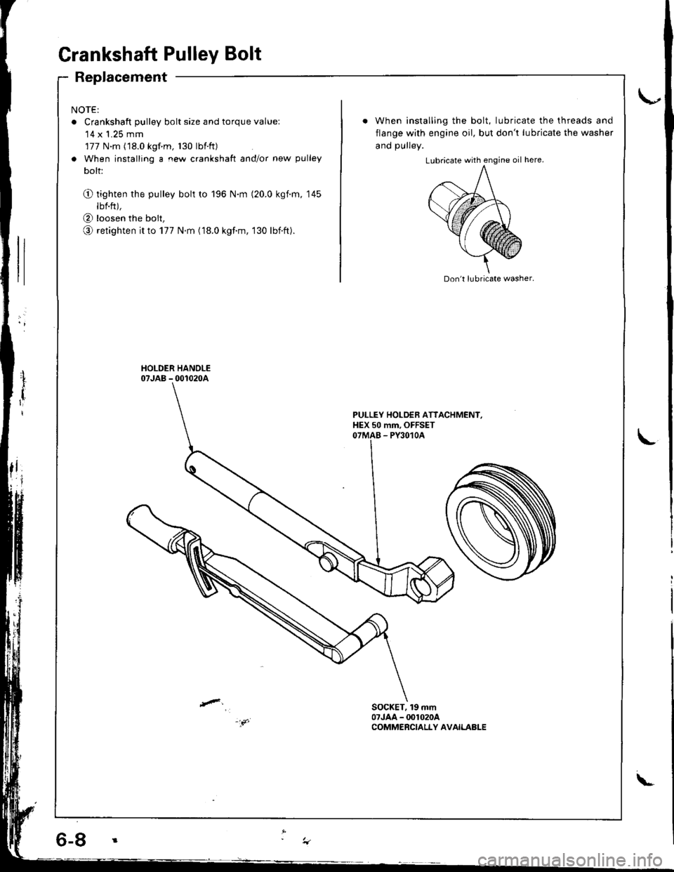 ACURA INTEGRA 1998 Service User Guide Grankshaft Pulley Bolt
Replacement
NOTE:
o Crankshaft pulley bolt size and torque value:14 x 1.25 mm
177 N.m (18.0 kgf m, 130 lbtft)
a When installing a new crankshaft and/or new pulley
bolt:
O tight ACURA INTEGRA 1998 Service User Guide Grankshaft Pulley Bolt
Replacement
NOTE:
o Crankshaft pulley bolt size and torque value:14 x 1.25 mm
177 N.m (18.0 kgf m, 130 lbtft)
a When installing a new crankshaft and/or new pulley
bolt:
O tight