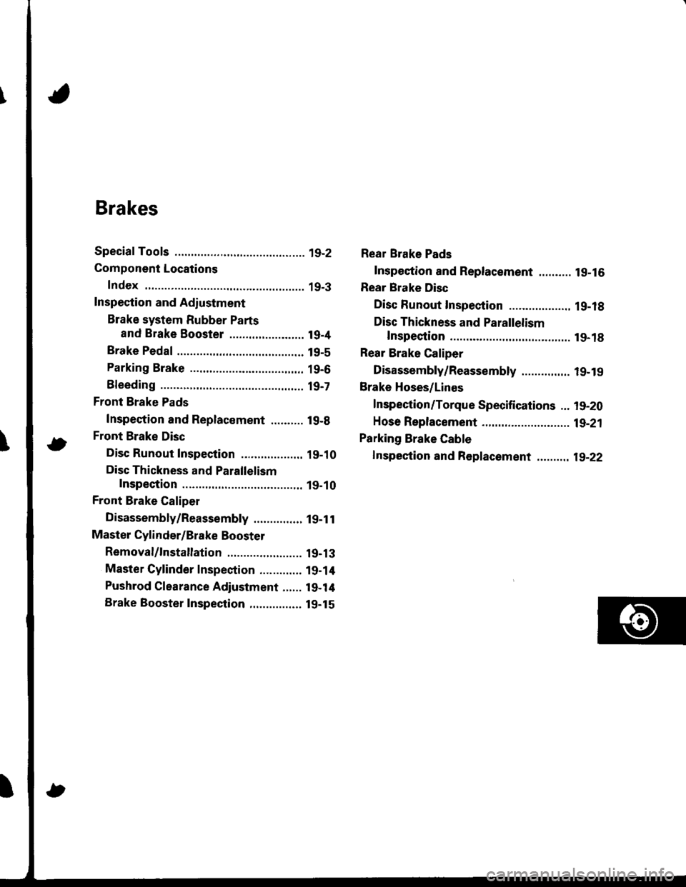 ACURA INTEGRA 1998 Service Repair Manual Brakes
Special Tools ............. 19-2
Component Locations
Index ................ ...... 19-3
Inspection and Adiustment
Brake system Rubber Parts
and Brake Booster ....................... 19-4
Brake ACURA INTEGRA 1998 Service Repair Manual Brakes
Special Tools ............. 19-2
Component Locations
Index ................ ...... 19-3
Inspection and Adiustment
Brake system Rubber Parts
and Brake Booster ....................... 19-4
Brake