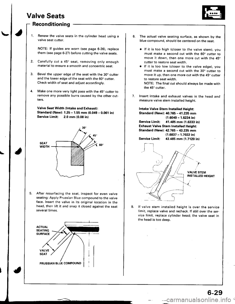 ACURA INTEGRA 1998  Service Repair Manual \
Valve Seats
Reconditioning
ACTUALSEATINGSURFACE
VALVESEAT
Renew the valve seats in the cylinder head using avalve seat cutter.
NOTE: lf guides are worn (see page 6-26), replace
them {see page 6-27) 