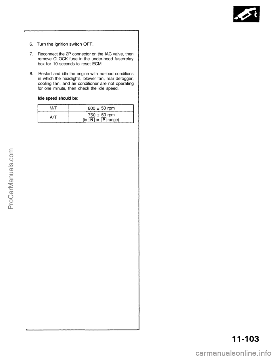 ACURA NSX 1991 Service Repair Manual
6. Turn the ignition switch OFF.
7. Reconnect the 2P connector on the IAC valve, then
remove CLOCK fuse in the under-hood fuse/relay
box for 10 seconds to reset ECM.
8. Restart and idle the engin ACURA NSX 1991 Service Repair Manual
6. Turn the ignition switch OFF.
7. Reconnect the 2P connector on the IAC valve, then
remove CLOCK fuse in the under-hood fuse/relay
box for 10 seconds to reset ECM.
8. Restart and idle the engin