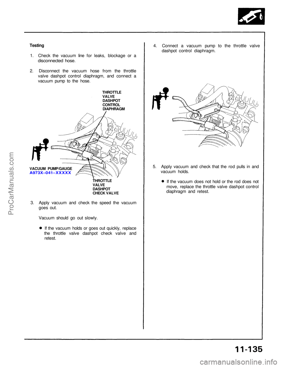 ACURA NSX 1991  Service Repair Manual 
Testing

1. Check the vacuum line for leaks, blockage or a
 disconnected hose.

2. Disconnect the vacuum hose from the throttle valve dashpot control diaphragm, and connect a
vacuum pump to the hose.