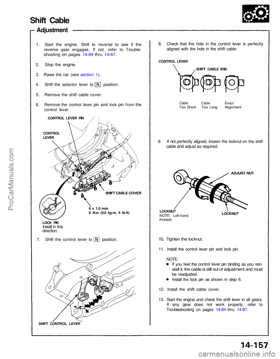 ACURA NSX 1991 Service Repair Manual
Shift Cable
Adjustment
1. Start the engine. Shift to reverse to see if the reverse gear engages. If not, refer to Trouble-
shooting on pages 14-84 thru 14-87.
2. Stop the engine. 3. Raise the car ( ACURA NSX 1991 Service Repair Manual
Shift Cable
Adjustment
1. Start the engine. Shift to reverse to see if the reverse gear engages. If not, refer to Trouble-
shooting on pages 14-84 thru 14-87.
2. Stop the engine. 3. Raise the car (