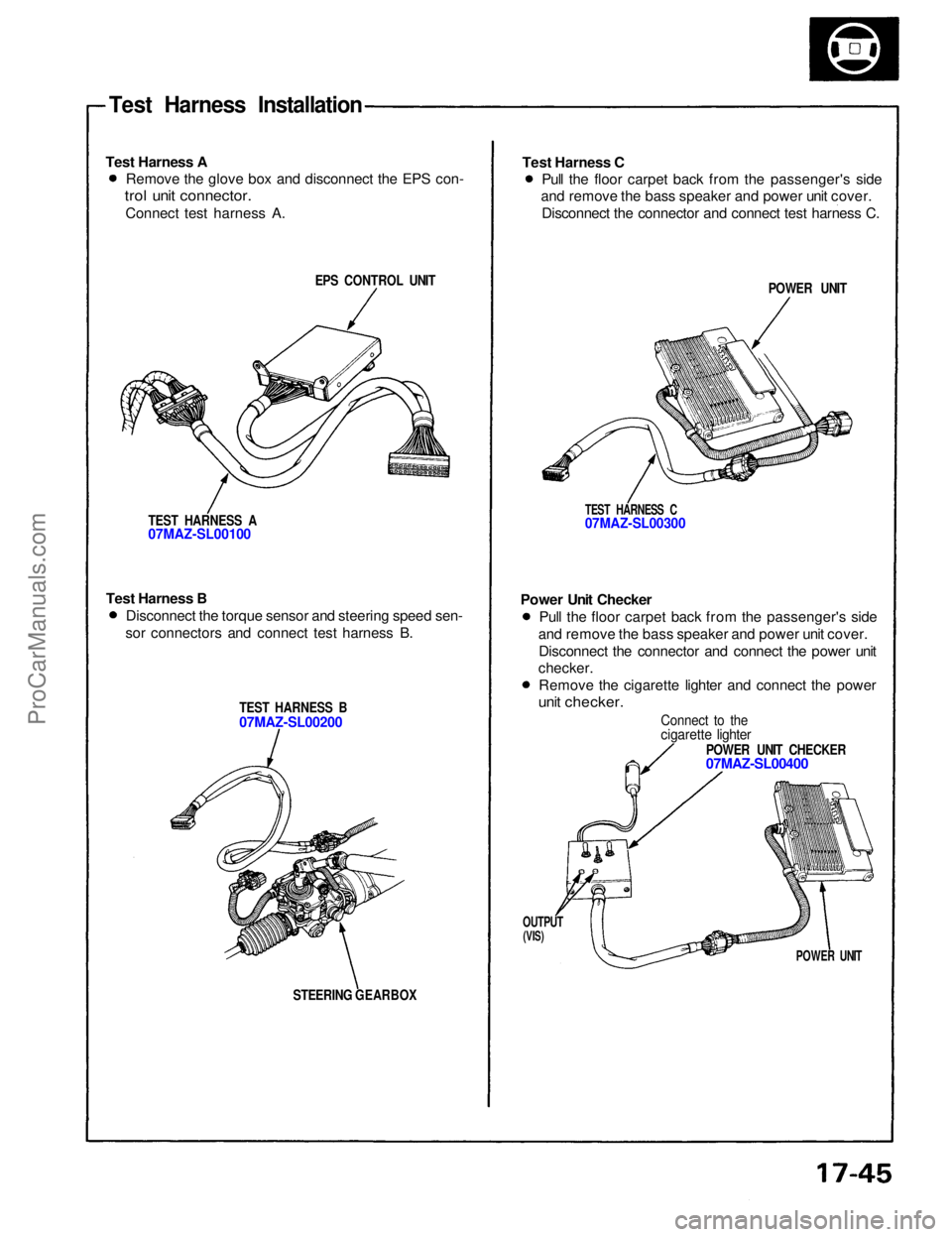 ACURA NSX 1991 Service Repair Manual
Test Harness Installation
Test Harness A
EPS CONTROL UNIT
TEST HARNESS A
07MAZ-SL00100
Test Harness B
TEST HARNESS B
07MAZ-SL00200
STEERING GEARBOX
Test Harness C
POWER UNIT
TEST HARNESS C
07 ACURA NSX 1991 Service Repair Manual
Test Harness Installation
Test Harness A
EPS CONTROL UNIT
TEST HARNESS A
07MAZ-SL00100
Test Harness B
TEST HARNESS B
07MAZ-SL00200
STEERING GEARBOX
Test Harness C
POWER UNIT
TEST HARNESS C
07