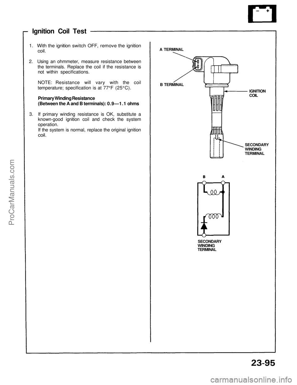 ACURA NSX 1991  Service Repair Manual 
Ignition Coil Test

1. With the ignition switch OFF, remove the ignition

coil.

2. Using an ohmmeter, measure resistance between

the terminals. Replace the coil if the resistance is

not within spe