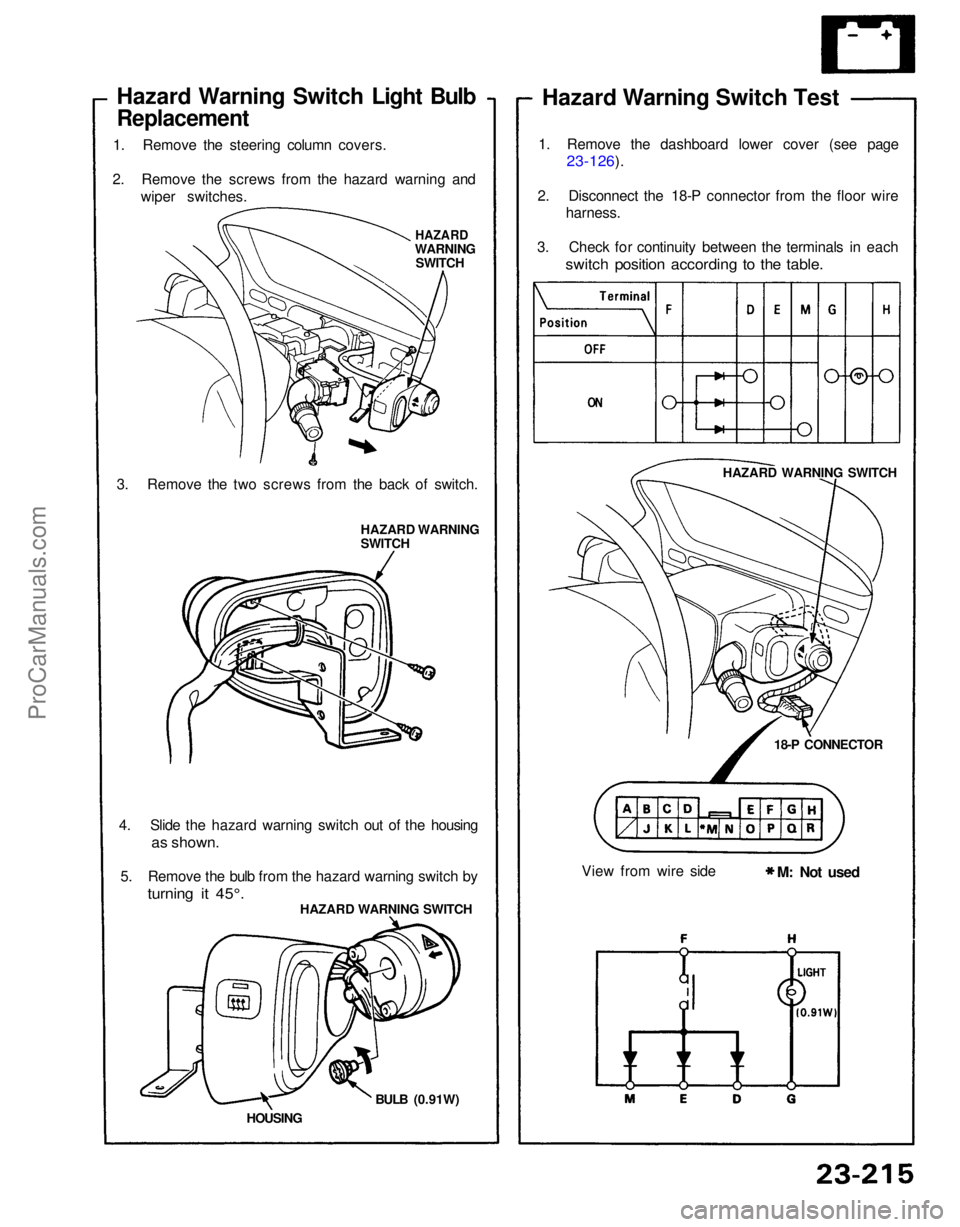 ACURA NSX 1991  Service Repair Manual Hazard Warning Switch Light Bulb

Replacement

1. Remove the steering column covers.
2. Remove the screws from the hazard warning and wiper switches.

HAZARD

WARNING SWITCH
3. Remove the two screws f