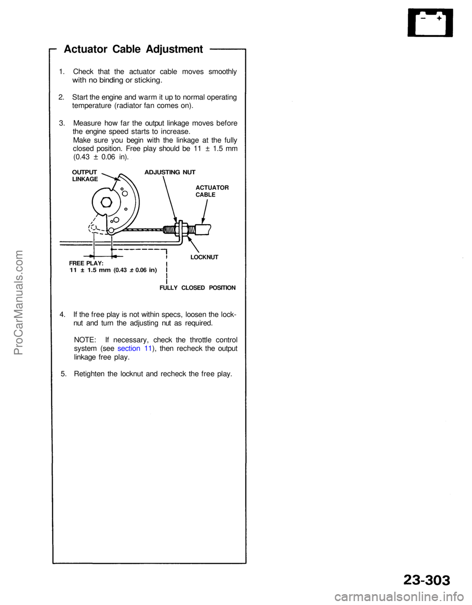 ACURA NSX 1991  Service Repair Manual 
Actuator Cable Adjustment
1. Check that the actuator cable moves smoothly
 with no binding or sticking.

2. Start the engine and warm it up to normal operating temperature (radiator fan comes on).
3.