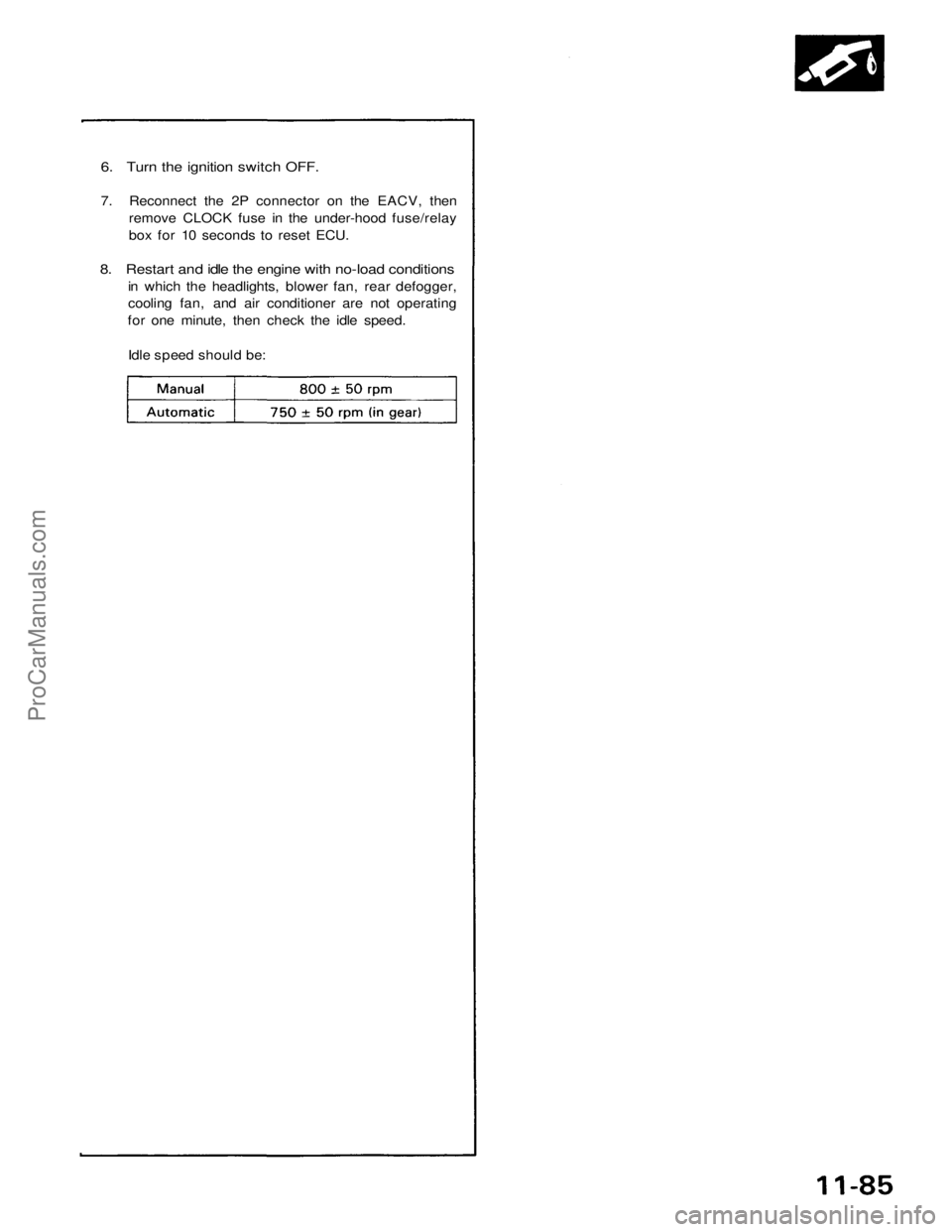 ACURA NSX 1991 Service Repair Manual
6. Turn the ignition switch OFF.
7. Reconnect the 2P connector on the EACV, then
remove CLOCK fuse in the under-hood fuse/relay
box for 10 seconds to reset ECU.
8. Restart and idle the engine wit ACURA NSX 1991 Service Repair Manual
6. Turn the ignition switch OFF.
7. Reconnect the 2P connector on the EACV, then
remove CLOCK fuse in the under-hood fuse/relay
box for 10 seconds to reset ECU.
8. Restart and idle the engine wit