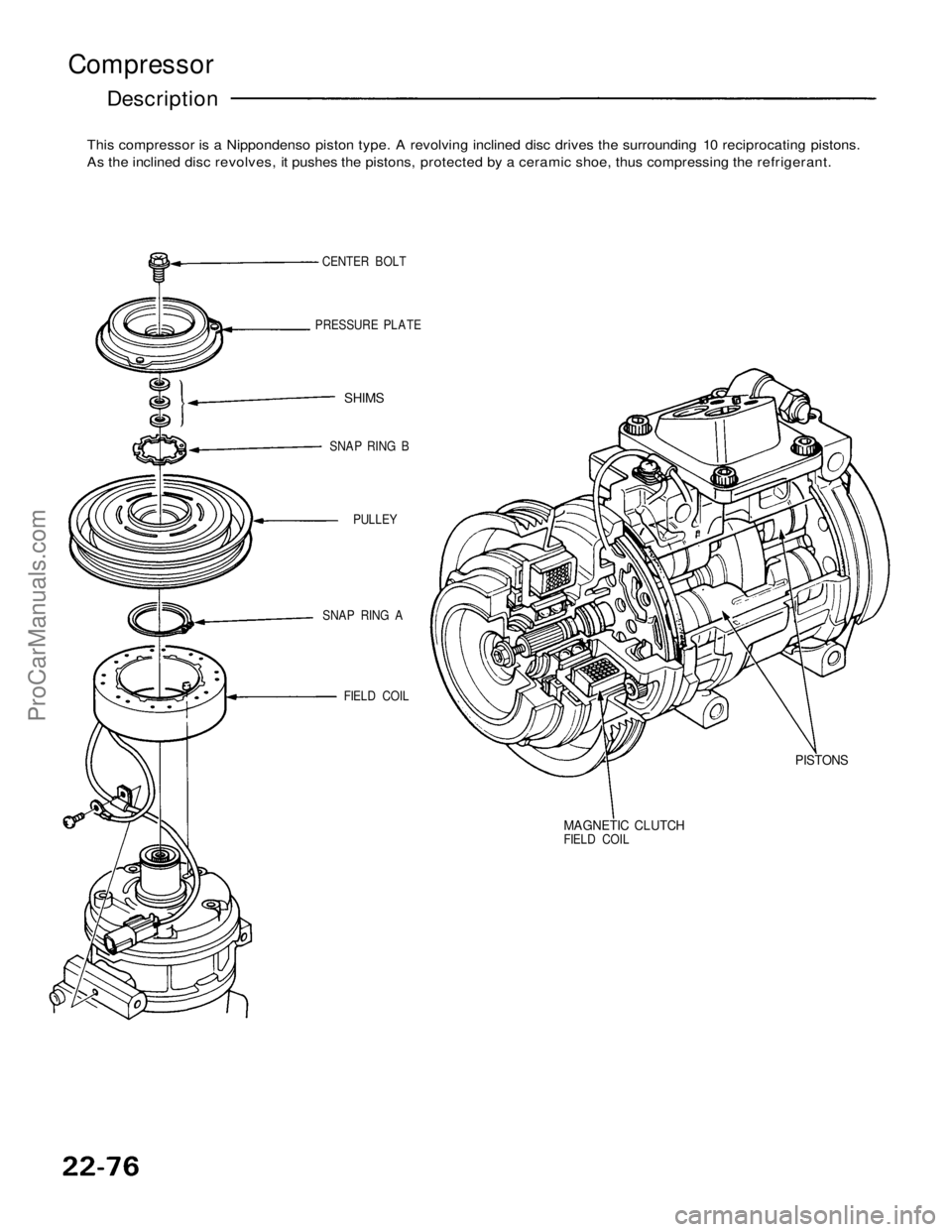 ACURA NSX 1991 Service Repair Manual
Compressor
Description
This compressor is a Nippondenso piston type. A revolving inclined disc drives the surrounding 10 reciprocating pistons.
As the inclined disc revolves, it pushes the pistons ACURA NSX 1991 Service Repair Manual
Compressor
Description
This compressor is a Nippondenso piston type. A revolving inclined disc drives the surrounding 10 reciprocating pistons.
As the inclined disc revolves, it pushes the pistons