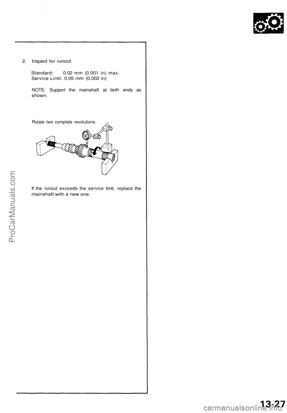 ACURA NSX 1991 Service Repair Manual
2. Inspect for runout.
Standard: 0.02 mm (0.001 in) max.
Service Limit: 0.05 mm (0.002 in)
NOTE: Support the mainshaft at both ends as
shown.
Rotate two complete revolutions.
If the runout exce ACURA NSX 1991 Service Repair Manual
2. Inspect for runout.
Standard: 0.02 mm (0.001 in) max.
Service Limit: 0.05 mm (0.002 in)
NOTE: Support the mainshaft at both ends as
shown.
Rotate two complete revolutions.
If the runout exce