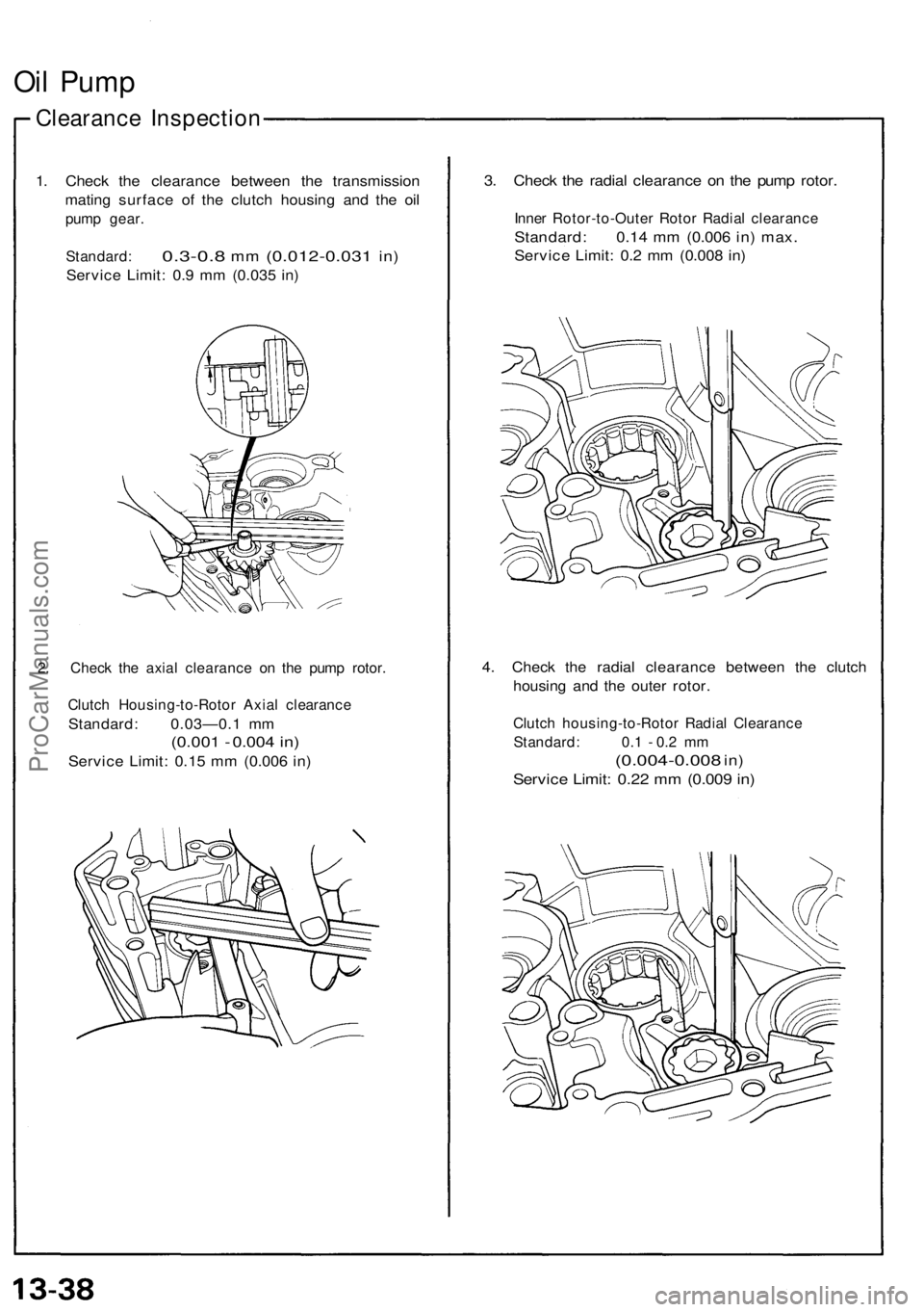 ACURA NSX 1991 Service Repair Manual
Oil Pump
Clearance Inspection
1. Check the clearance between the transmission
mating surface of the clutch housing and the oil
pump gear.
Standard:
0.3-0.8
mm
(0.012-0.031
in)
Service Limit ACURA NSX 1991 Service Repair Manual
Oil Pump
Clearance Inspection
1. Check the clearance between the transmission
mating surface of the clutch housing and the oil
pump gear.
Standard:
0.3-0.8
mm
(0.012-0.031
in)
Service Limit