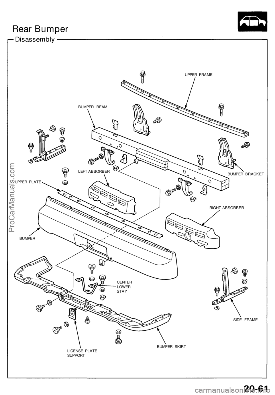ACURA NSX 1991 Service Repair Manual Disassembly
UPPER FRAM E
BUMPER BRACKE T
SID E FRAM E
BUMPE R SKIR T
LICENS E PLAT E
SUPPOR T
BUMPE
R BEA M
LEF T ABSORBE R
UPPE R PLAT E
BUMPE R RIGH
T ABSORBE R
CENTE R
LOWERSTAY
Rear Bumper
ProCarM ACURA NSX 1991 Service Repair Manual Disassembly
UPPER FRAM E
BUMPER BRACKE T
SID E FRAM E
BUMPE R SKIR T
LICENS E PLAT E
SUPPOR T
BUMPE
R BEA M
LEF T ABSORBE R
UPPE R PLAT E
BUMPE R RIGH
T ABSORBE R
CENTE R
LOWERSTAY
Rear Bumper
ProCarM