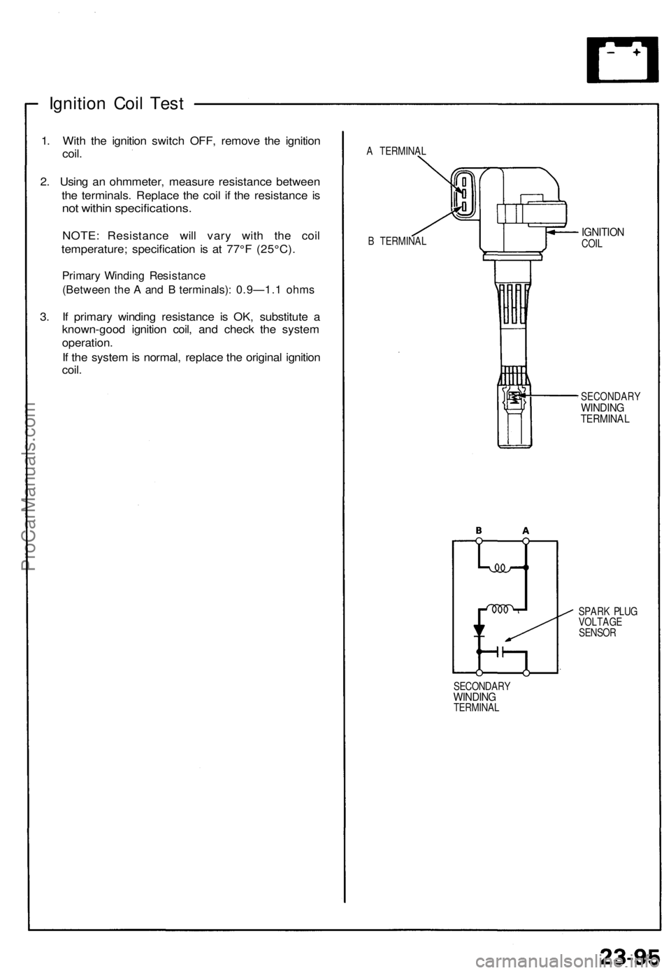 ACURA NSX 1991 Service Repair Manual
Ignition Coil Test
1. With the ignition switch OFF, remove the ignition
coil.
2. Using an ohmmeter, measure resistance between
the terminals. Replace the coil if the resistance is
not within spe ACURA NSX 1991 Service Repair Manual
Ignition Coil Test
1. With the ignition switch OFF, remove the ignition
coil.
2. Using an ohmmeter, measure resistance between
the terminals. Replace the coil if the resistance is
not within spe