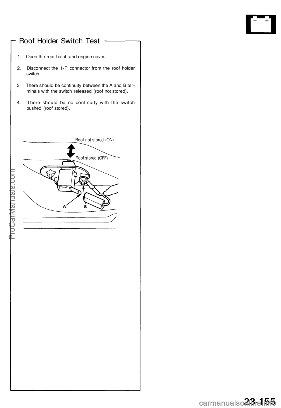ACURA NSX 1991  Service Repair Manual 
Roof Holder Switch Test

1. Open the rear hatch and engine cover.

2. Disconnect the 1- P connector from the roof holder

switch.

3. There should be continuity between the A and B ter-

minals with 