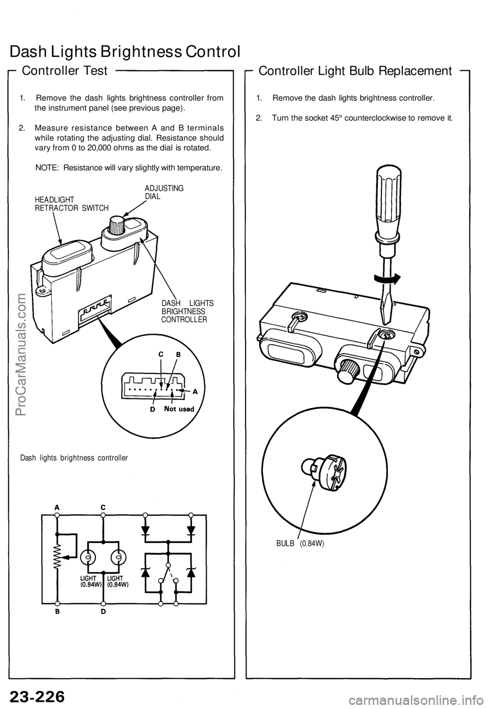 ACURA NSX 1991  Service Repair Manual 
Dash Lights Brightness Control

Controller Test

1. Remove the dash lights brightness controller from

the instrument panel (see previous page).

2. Measure resistance between A and B terminals

whil