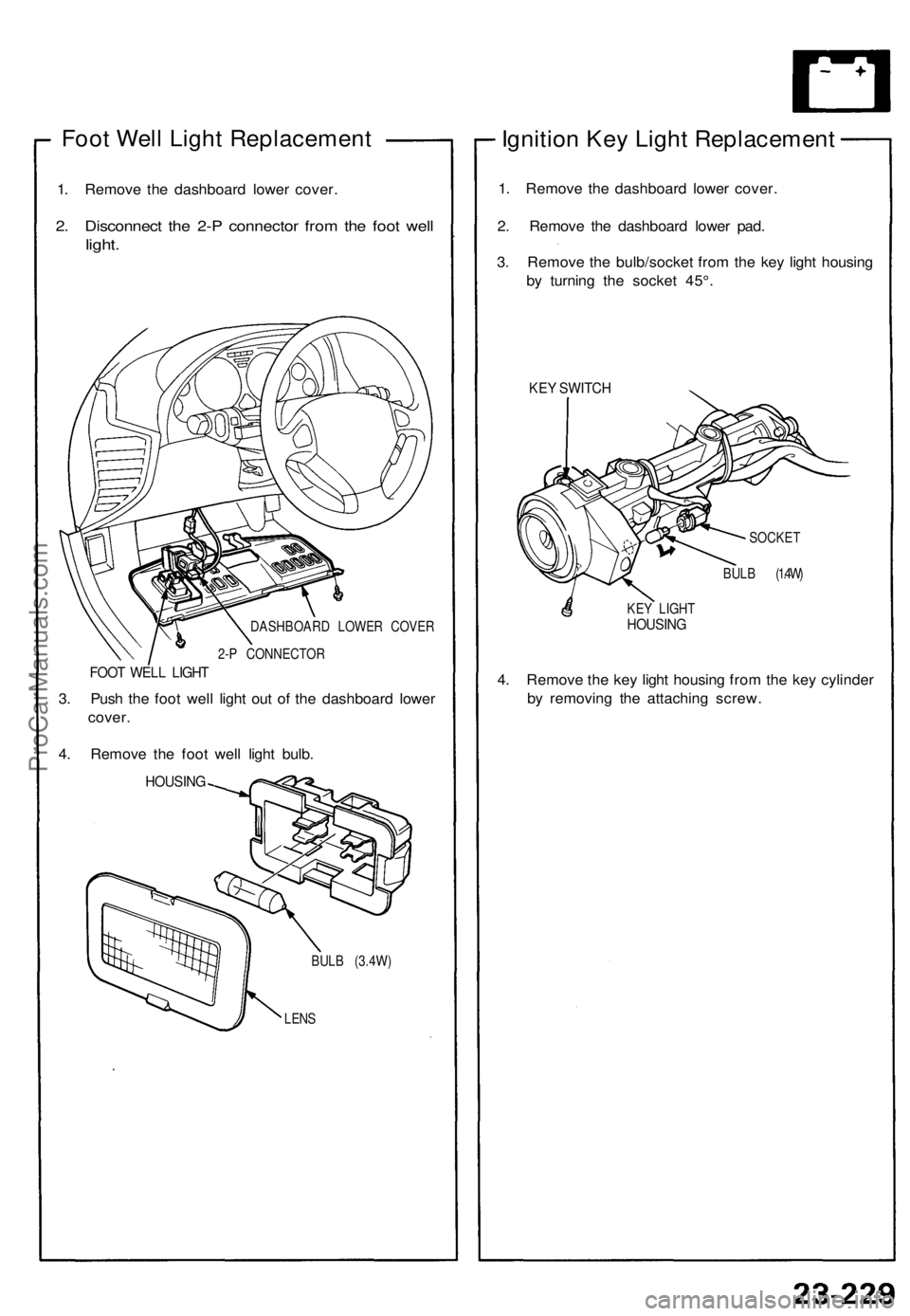 ACURA NSX 1991  Service Repair Manual 
Foot Well Light Replacement

1. Remove the dashboard lower cover.

2. Disconnect the 2-P connector from the foot well

light.

DASHBOARD LOWER COVER

2-P CONNECTOR

FOOT WELL LIGHT

3. Push the foot 