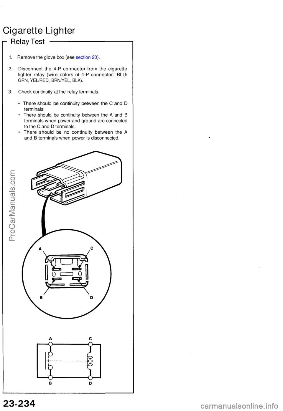 ACURA NSX 1991  Service Repair Manual Cigarette Lighte r
Relay Tes t
1. Remov e th e glov e bo x (se e sectio n 20 ).
2 . Disconnec t th e 4- P connecto r fro m th e cigarett e
lighte r rela y (wir e color s o f 4- P connector : BLU /
GRN