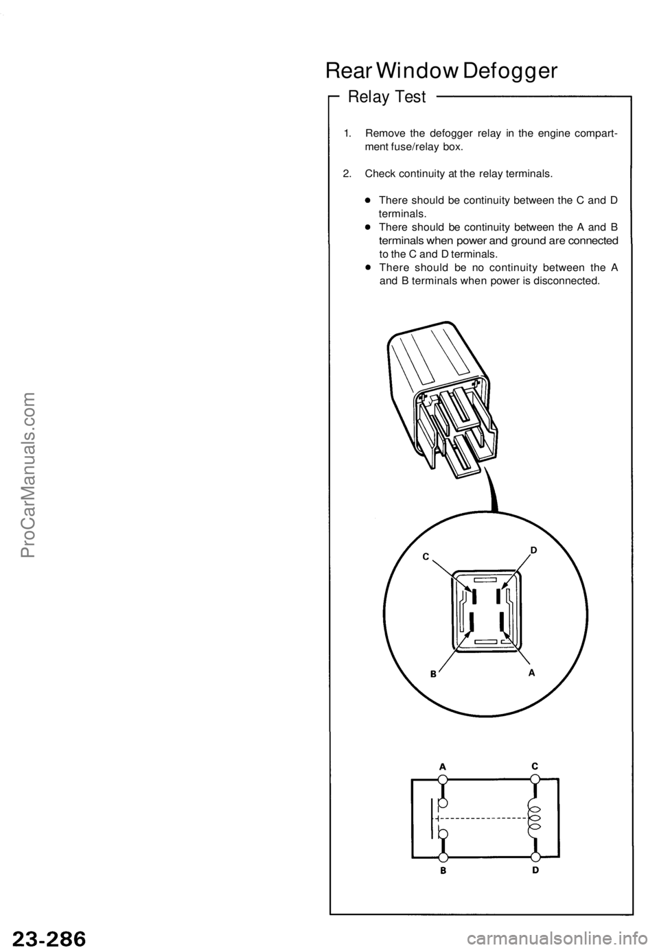 ACURA NSX 1991  Service Repair Manual Rear Windo w Defogge r
Relay Tes t
1. Remov e th e defogge r rela y i n th e engin e compart -
men t fuse/rela y box .
2 . Chec k continuit y a t th e rela y terminals .
Ther e shoul d b e continuit y