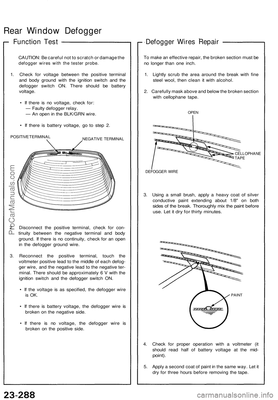 ACURA NSX 1991  Service Repair Manual 
Rear Window Defogger

Function Test

CAUTION: Be careful not to scratch or damage the

defogger wires with the tester probe.

1. Check for voltage between the positive terminal

and body ground with 
