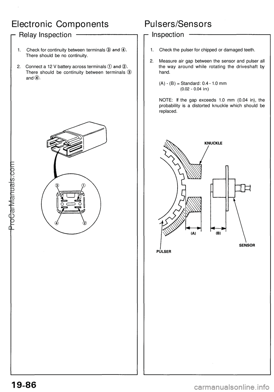 ACURA NSX 1997 Service Manual PDF
Relay Inspection
Electronic Components
1. Check for continuity between terminals
There should be no continuity.
2. Connect a 12 V battery across terminals
There should be continuity between termi ACURA NSX 1997 Service Manual PDF
Relay Inspection
Electronic Components
1. Check for continuity between terminals
There should be no continuity.
2. Connect a 12 V battery across terminals
There should be continuity between termi