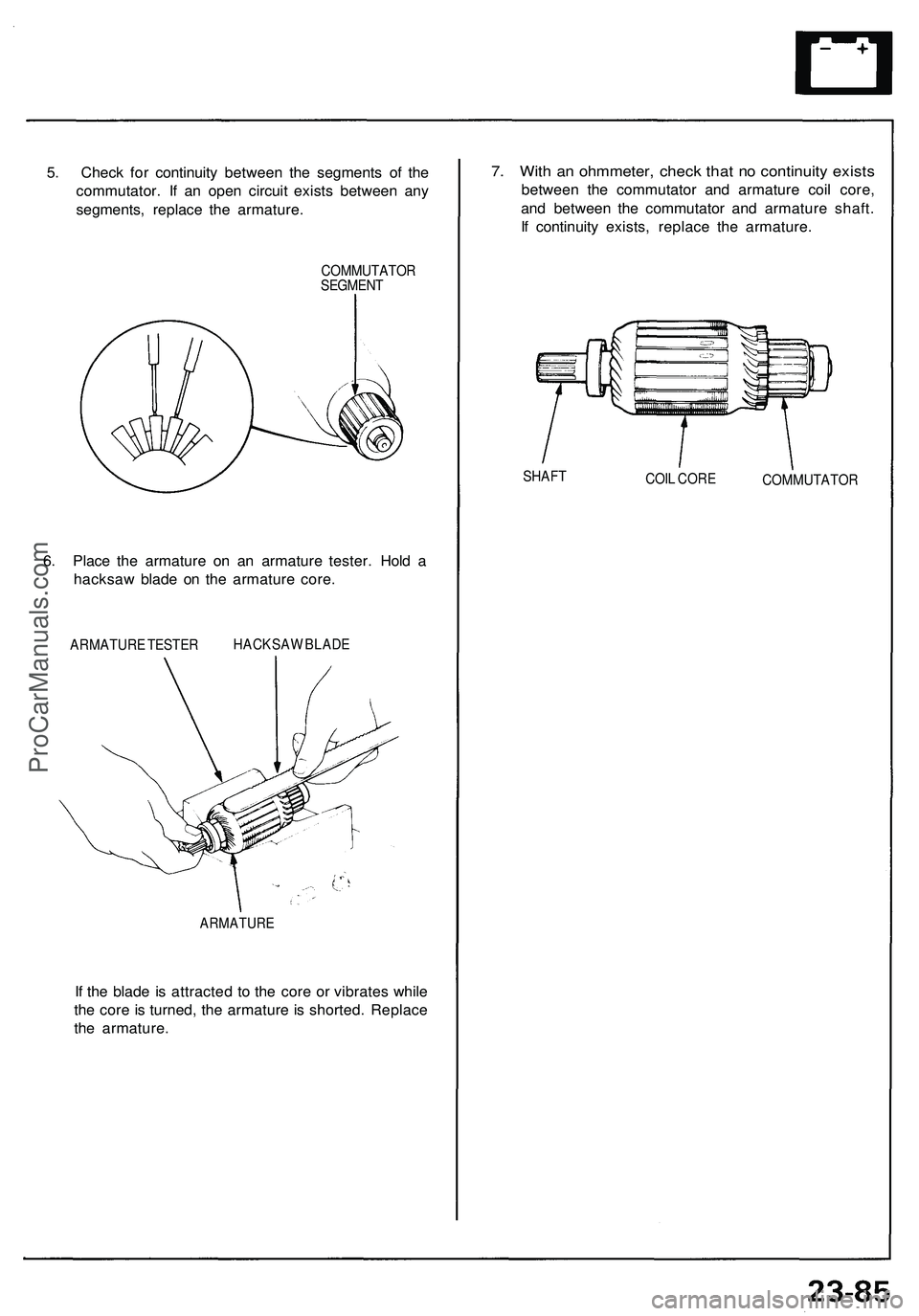 ACURA NSX 1997  Service Repair Manual 
5. Check for continuity between the segments of the

commutator. If an open circuit exists between any

segments, replace the armature.

COMMUTATOR

SEGMENT

6. Place the armature on an armature test
