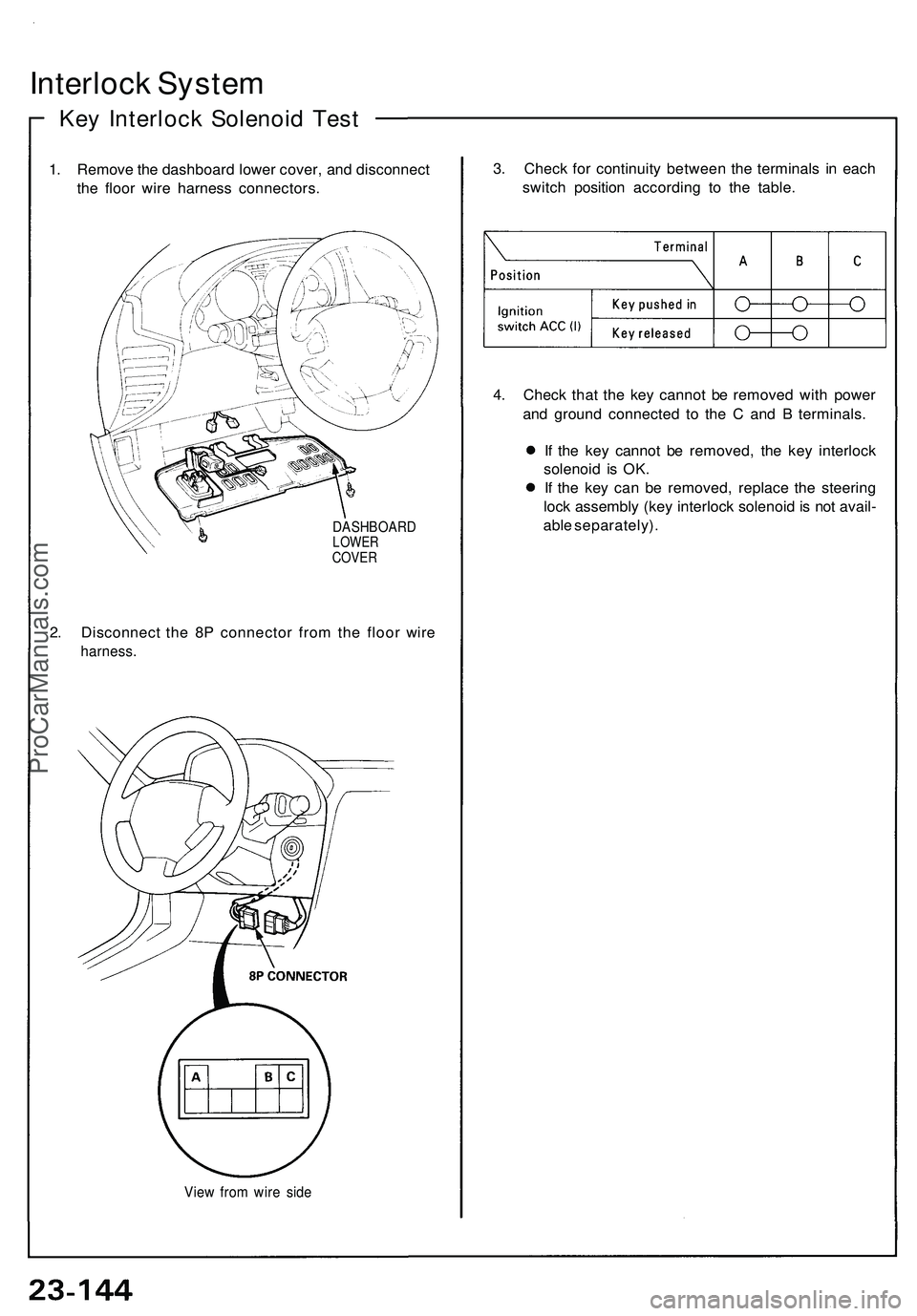 ACURA NSX 1997  Service Repair Manual 
Interlock System

Key Interlock Solenoid Test

1. Remove the dashboard lower cover, and disconnect

the floor wire harness connectors.

DASHBOARD

LOWER

COVER

2. Disconnect the 8P connector from th