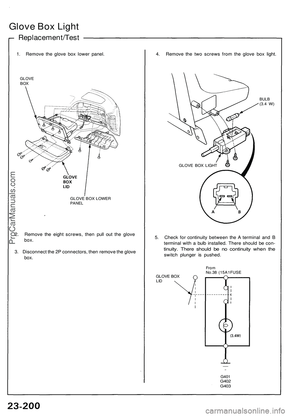 ACURA NSX 1997  Service Repair Manual 
Glove Box Light

Replacement/Test

1. Remove the glove box lower panel.

GLOVE

BOX

GLOVE BOX LOWER

PANEL

2. Remove the eight screws, then pull out the glove

box.

3. Disconnect the 2P connectors