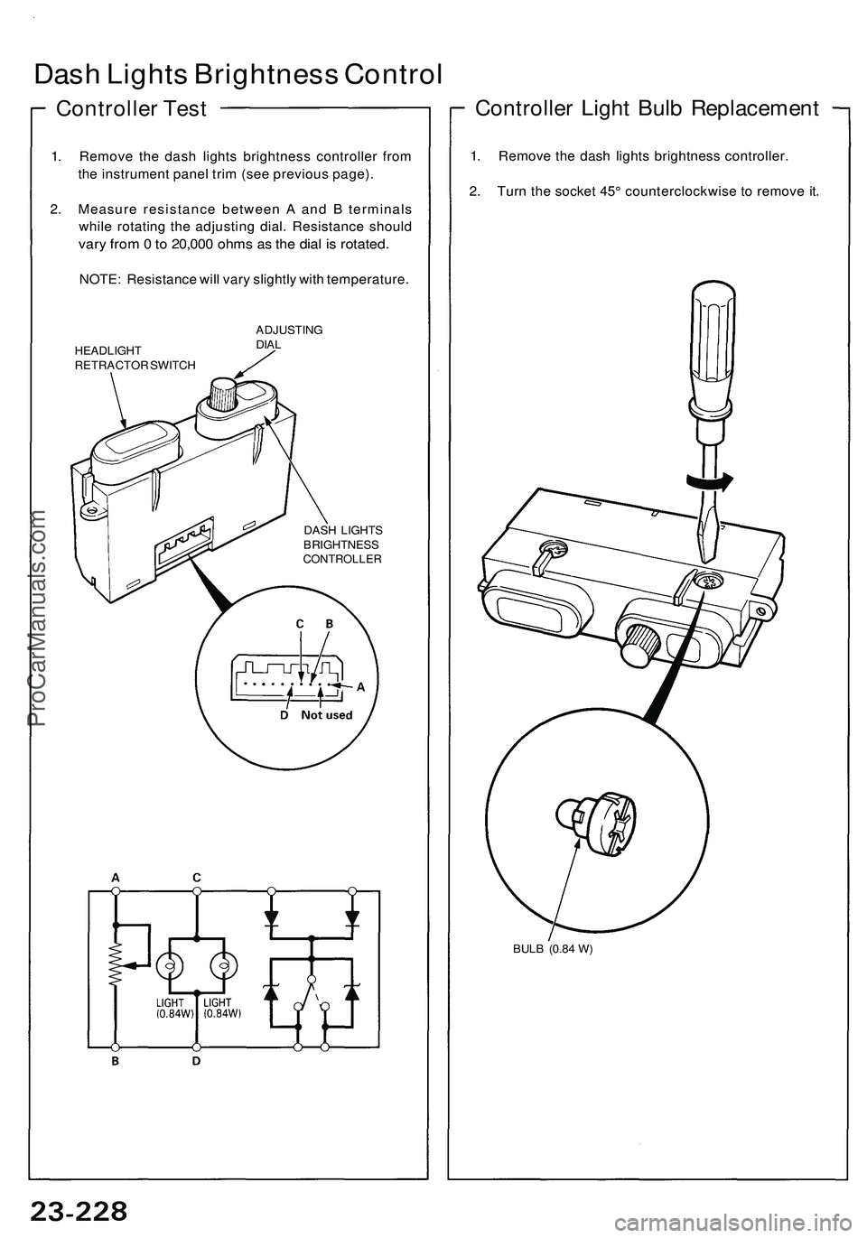 ACURA NSX 1997  Service Repair Manual 
1. Remove the dash lights brightness controller from

the instrument panel trim (see previous page).

2. Measure resistance between A and B terminals

while rotating the adjusting dial. Resistance sh