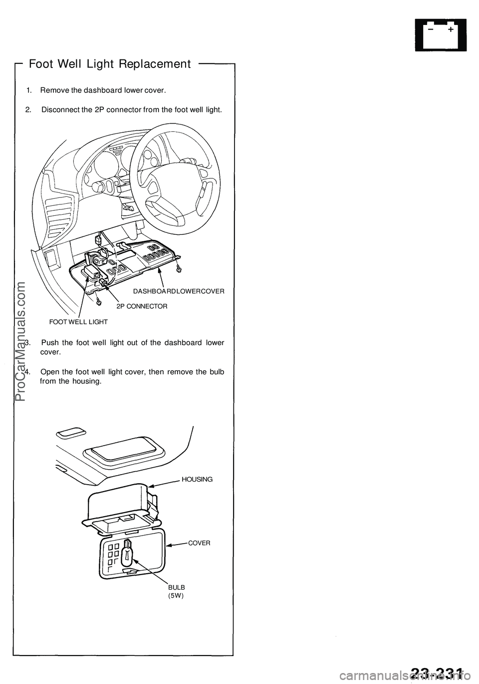 ACURA NSX 1997  Service Repair Manual 
Foot Well Light Replacement

1. Remove the dashboard lower cover.

2. Disconnect the 2P connector from the foot well light.

DASHBOARD LOWER COVER

2P CONNECTOR

FOOT WELL LIGHT

3. Push the foot wel