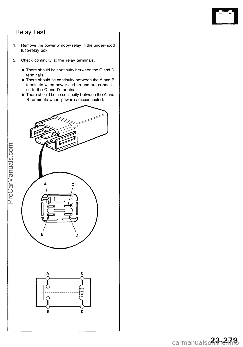 ACURA NSX 1997 Service Repair Manual
Relay Test
1. Remove the power window relay in the under-hood
fuse/relay box.
2. Check continuity at the relay terminals.
There should be continuity between the C and D
terminals.
There should ACURA NSX 1997 Service Repair Manual
Relay Test
1. Remove the power window relay in the under-hood
fuse/relay box.
2. Check continuity at the relay terminals.
There should be continuity between the C and D
terminals.
There should