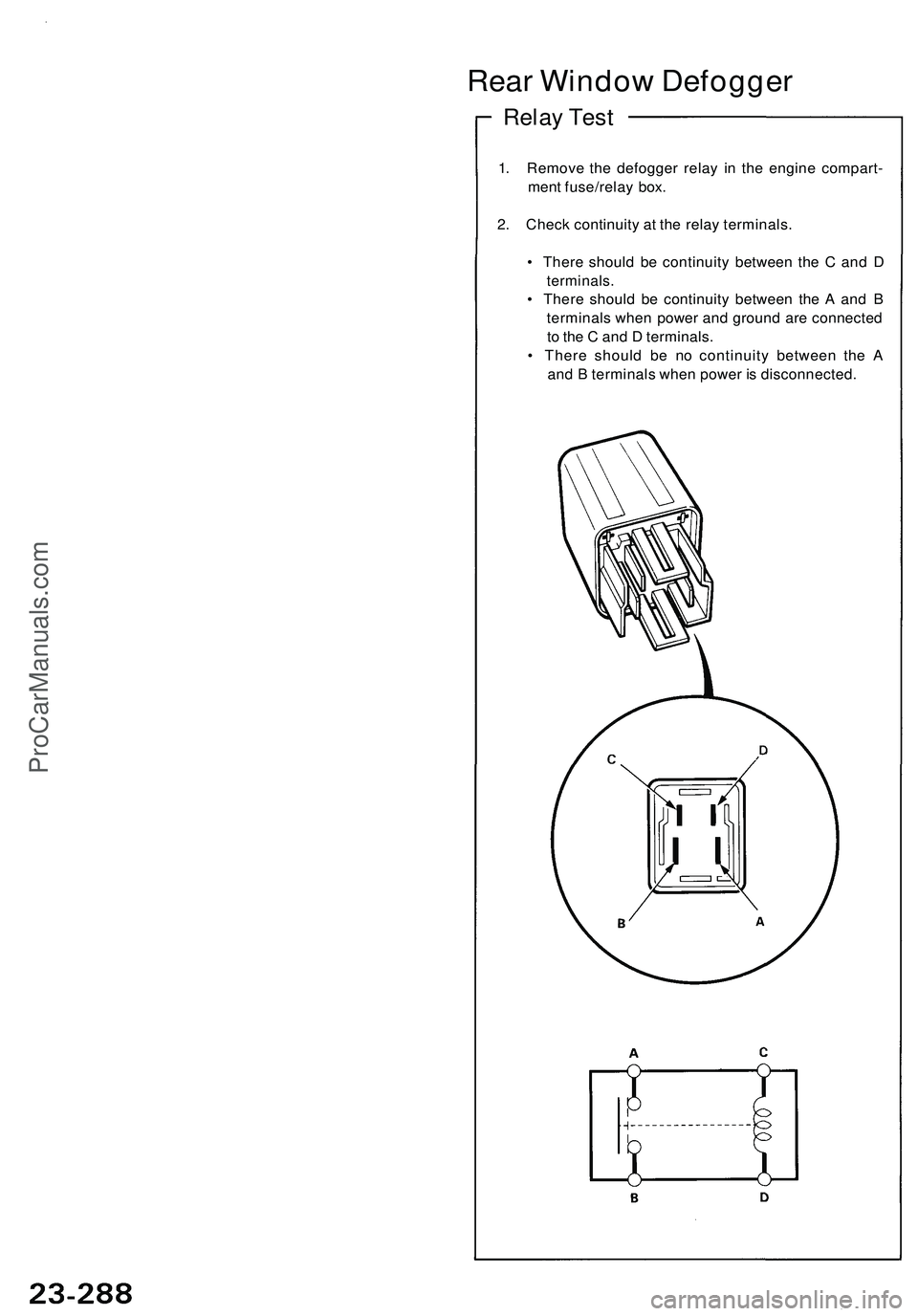 ACURA NSX 1997  Service Repair Manual Rear Windo w Defogge r
Relay Tes t
1. Remov e th e defogge r rela y i n th e engin e compart -
men t fuse/rela y box .
2 . Chec k continuit y a t th e rela y terminals .
•  Ther e shoul d b e contin