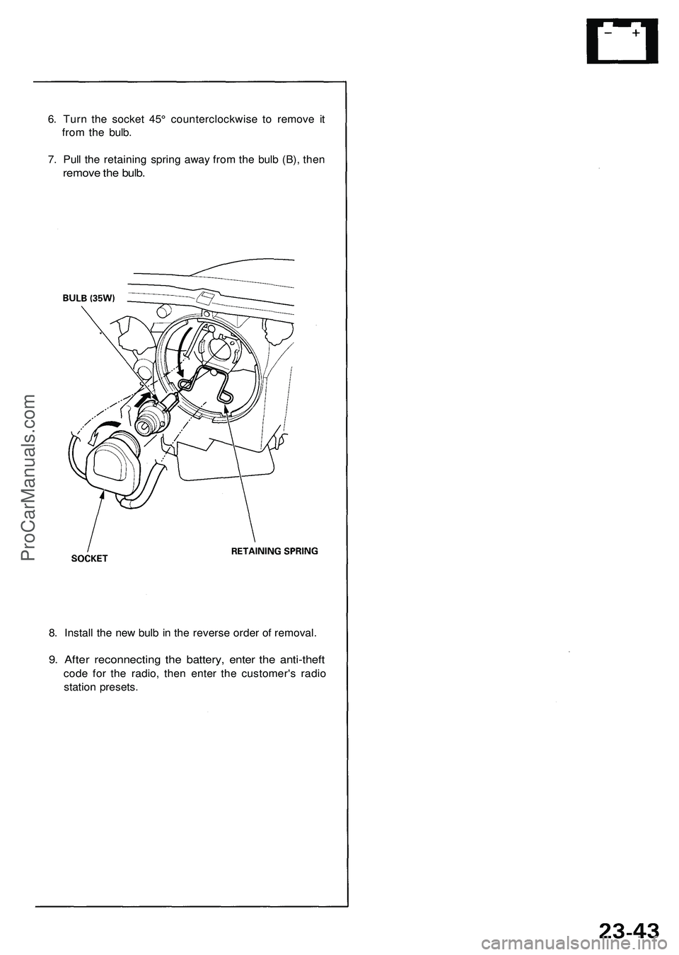 ACURA NSX 1997  Service Repair Manual 
6. Turn the socket 45° counterclockwise to remove it

from the bulb.

7. Pull the retaining spring away from the bulb (B), then

remove the bulb.

8. Install the new bulb in the reverse order of rem