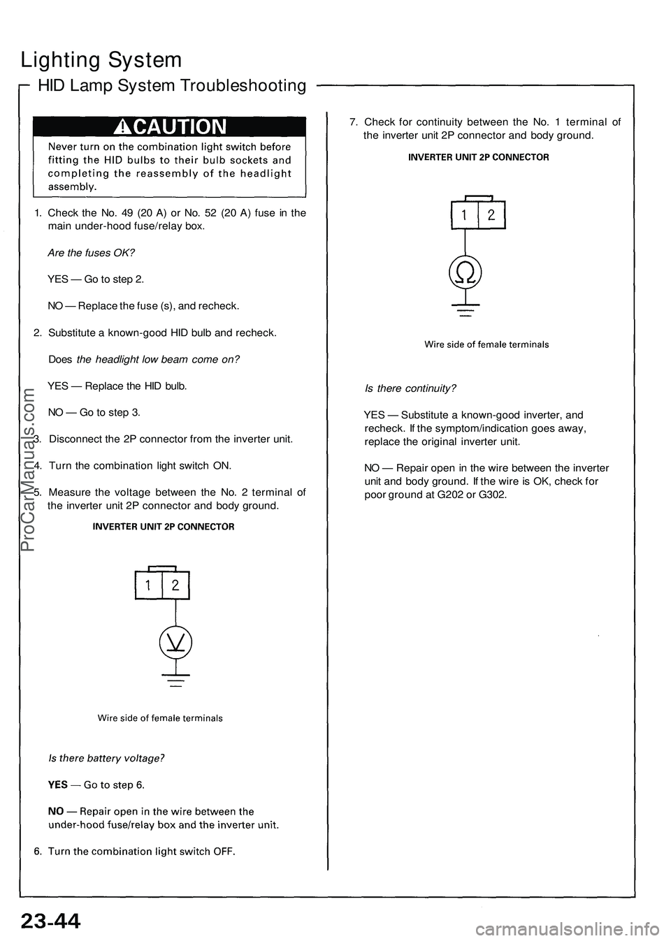 ACURA NSX 1997 Service Repair Manual
Lighting System
HID Lamp System Troubleshooting
1. Check the No. 49 (20 A) or No. 52 (20 A) fuse in the
main under-hood fuse/relay box.
Are the fuses OK?
YES — Go to step 2.
NO — Replace th ACURA NSX 1997 Service Repair Manual
Lighting System
HID Lamp System Troubleshooting
1. Check the No. 49 (20 A) or No. 52 (20 A) fuse in the
main under-hood fuse/relay box.
Are the fuses OK?
YES — Go to step 2.
NO — Replace th