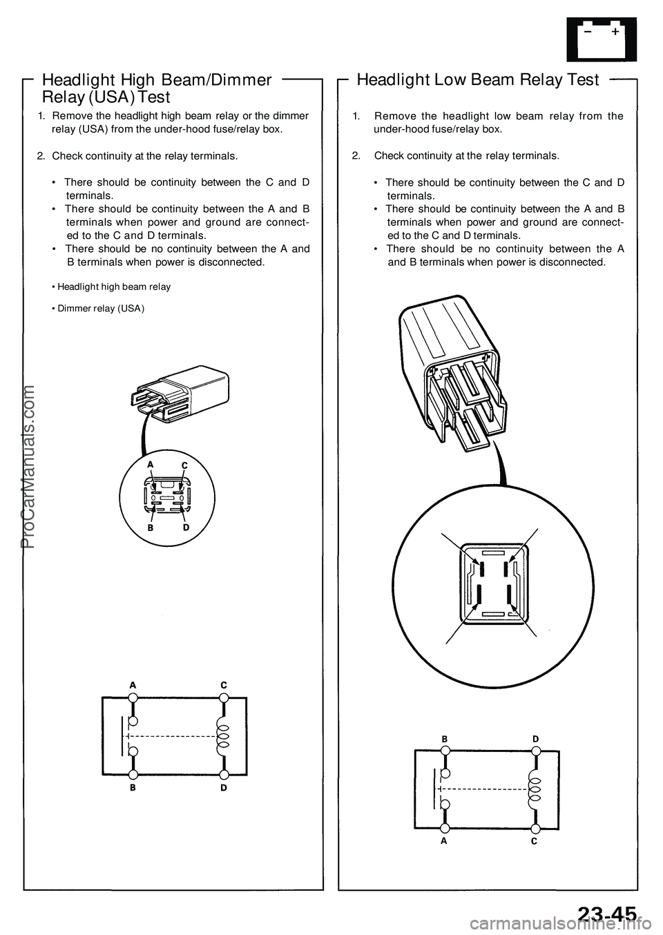 ACURA NSX 1997 Service Repair Manual
Headlight Low Beam Relay Test
1. Remove the headlight low beam relay from the
under-hood fuse/relay box.
2. Check continuity at the relay terminals.
• There should be continuity between the C a ACURA NSX 1997 Service Repair Manual
Headlight Low Beam Relay Test
1. Remove the headlight low beam relay from the
under-hood fuse/relay box.
2. Check continuity at the relay terminals.
• There should be continuity between the C a