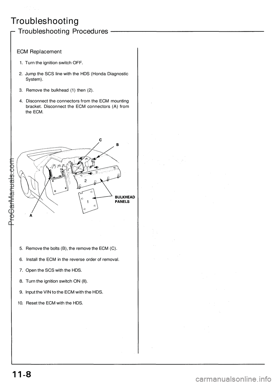ACURA NSX 1997 Service Repair Manual Troubleshooting
Troubleshooting Procedure s
ECM Replacemen t
1. Tur n th e ignitio n switc h OFF .
2. Jum p th e SC S lin e wit h th e HD S (Hond a Diagnosti c
System).
3. Remov e th e bulkhead (1) th ACURA NSX 1997 Service Repair Manual Troubleshooting
Troubleshooting Procedure s
ECM Replacemen t
1. Tur n th e ignitio n switc h OFF .
2. Jum p th e SC S lin e wit h th e HD S (Hond a Diagnosti c
System).
3. Remov e th e bulkhead (1) th