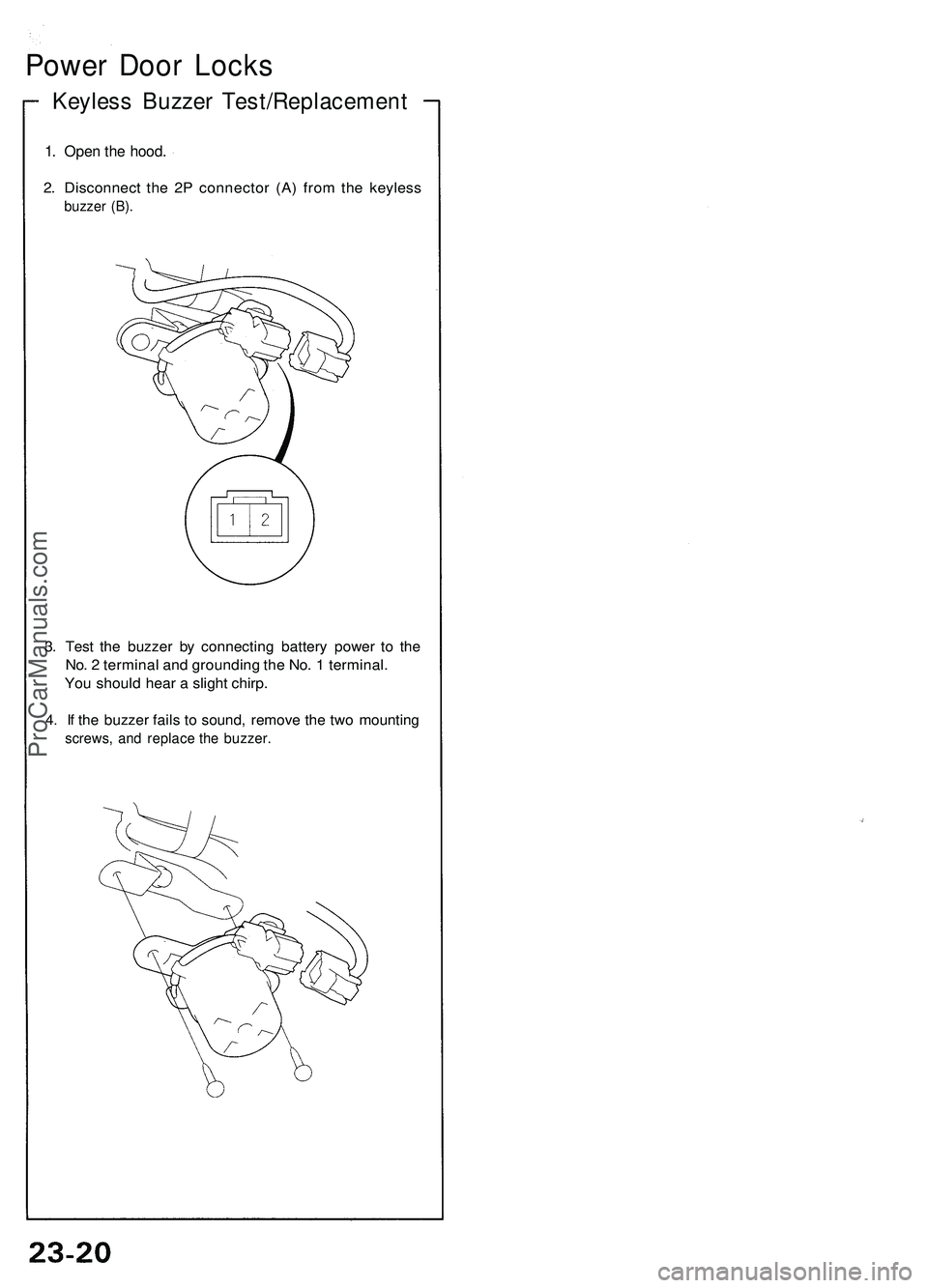 ACURA NSX 1997  Service Repair Manual 
Power Door Locks

Keyless Buzzer Test/Replacement

1. Open the hood.

2. Disconnect the 2P connector (A) from the keyless

buzzer (B).

3. Test the buzzer by connecting battery power to the

No. 2 te